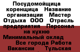 Посудомойщица - коренщица › Название организации ­ Мастер Отдыха, ООО › Отрасль предприятия ­ Персонал на кухню › Минимальный оклад ­ 25 000 - Все города Работа » Вакансии   . Тульская обл.